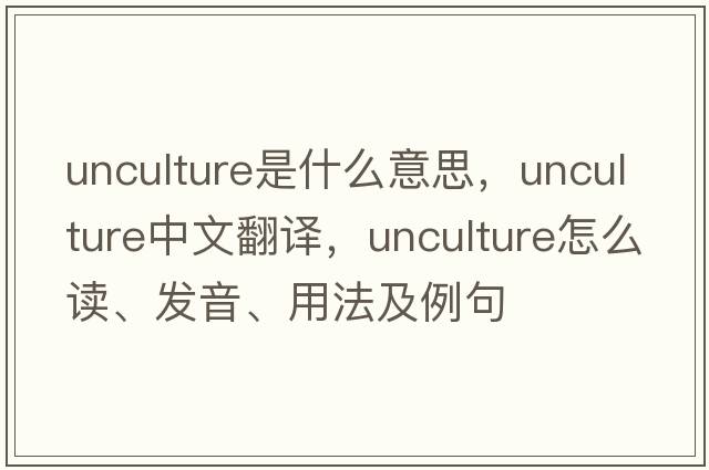 unculture是什么意思，unculture中文翻譯，unculture怎么讀、發(fā)音、用法及例句