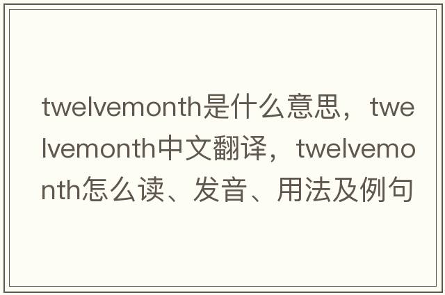 twelvemonth是什么意思，twelvemonth中文翻譯，twelvemonth怎么讀、發(fā)音、用法及例句