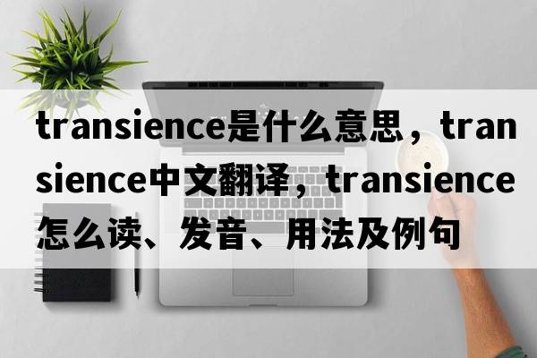 transience是什么意思，transience中文翻譯，transience怎么讀、發(fā)音、用法及例句