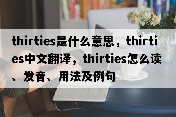 thirties是什么意思，thirties中文翻譯，thirties怎么讀、發(fā)音、用法及例句