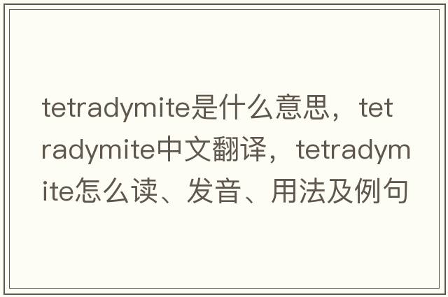 tetradymite是什么意思，tetradymite中文翻譯，tetradymite怎么讀、發(fā)音、用法及例句