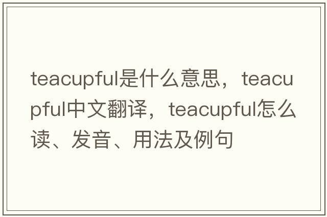 teacupful是什么意思，teacupful中文翻譯，teacupful怎么讀、發(fā)音、用法及例句