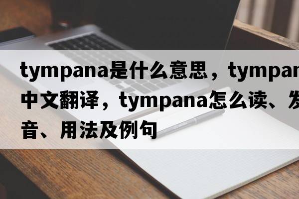 tympana是什么意思，tympana中文翻譯，tympana怎么讀、發(fā)音、用法及例句