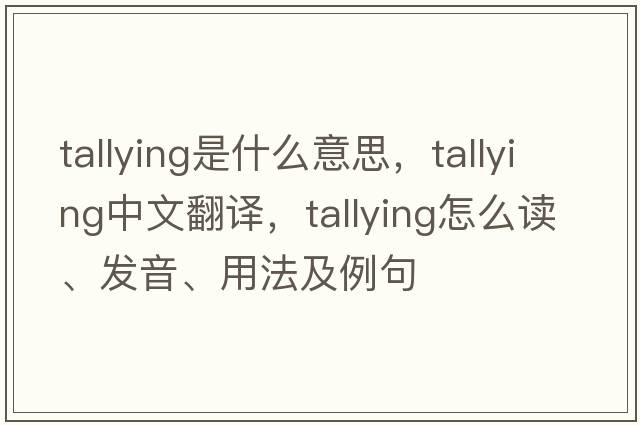 tallying是什么意思，tallying中文翻譯，tallying怎么讀、發(fā)音、用法及例句