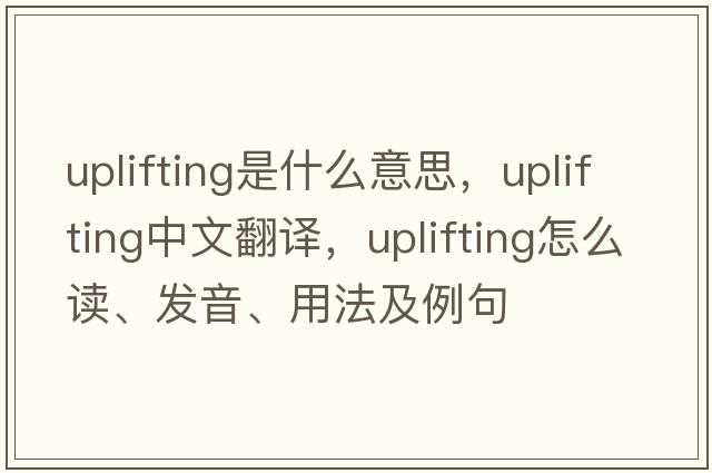 uplifting是什么意思，uplifting中文翻譯，uplifting怎么讀、發(fā)音、用法及例句