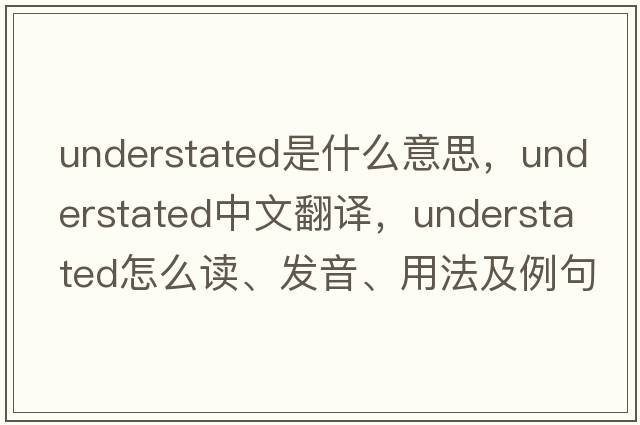 understated是什么意思，understated中文翻譯，understated怎么讀、發(fā)音、用法及例句