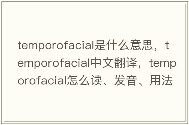 temporofacial是什么意思，temporofacial中文翻譯，temporofacial怎么讀、發(fā)音、用法及例句