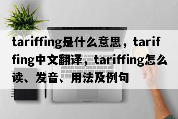 tariffing是什么意思，tariffing中文翻譯，tariffing怎么讀、發(fā)音、用法及例句