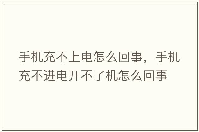 手機(jī)充不上電怎么回事，手機(jī)充不進(jìn)電開(kāi)不了機(jī)怎么回事