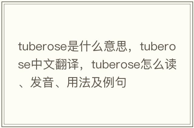 tuberose是什么意思，tuberose中文翻譯，tuberose怎么讀、發(fā)音、用法及例句