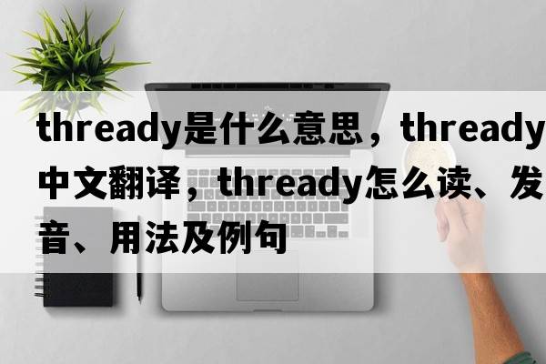 thready是什么意思，thready中文翻譯，thready怎么讀、發(fā)音、用法及例句