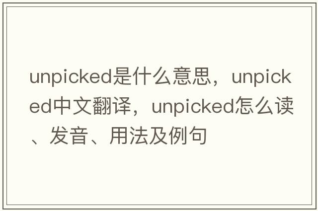 unpicked是什么意思，unpicked中文翻譯，unpicked怎么讀、發(fā)音、用法及例句