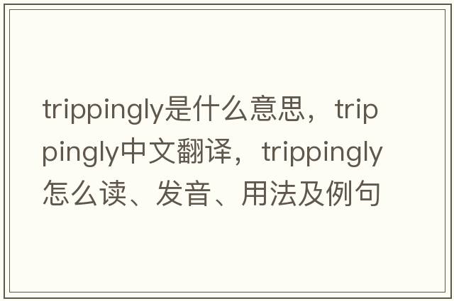trippingly是什么意思，trippingly中文翻譯，trippingly怎么讀、發(fā)音、用法及例句