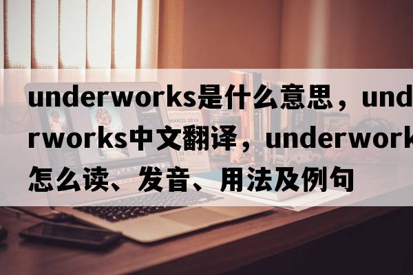 underworks是什么意思，underworks中文翻譯，underworks怎么讀、發(fā)音、用法及例句