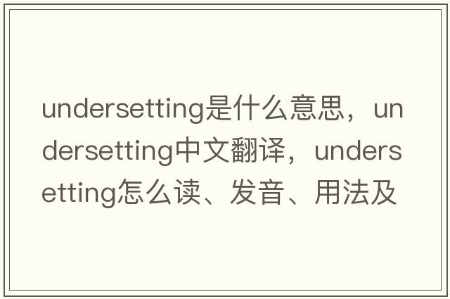 undersetting是什么意思，undersetting中文翻譯，undersetting怎么讀、發(fā)音、用法及例句