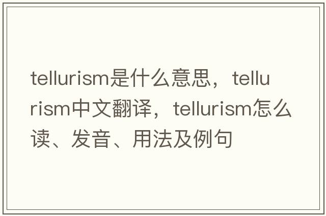 tellurism是什么意思，tellurism中文翻譯，tellurism怎么讀、發(fā)音、用法及例句