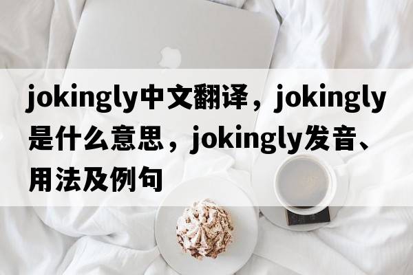 jokingly中文翻譯，jokingly是什么意思，jokingly發(fā)音、用法及例句