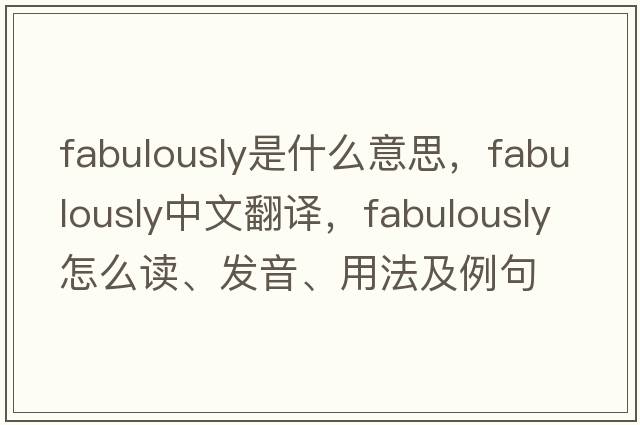 fabulously是什么意思，fabulously中文翻譯，fabulously怎么讀、發(fā)音、用法及例句