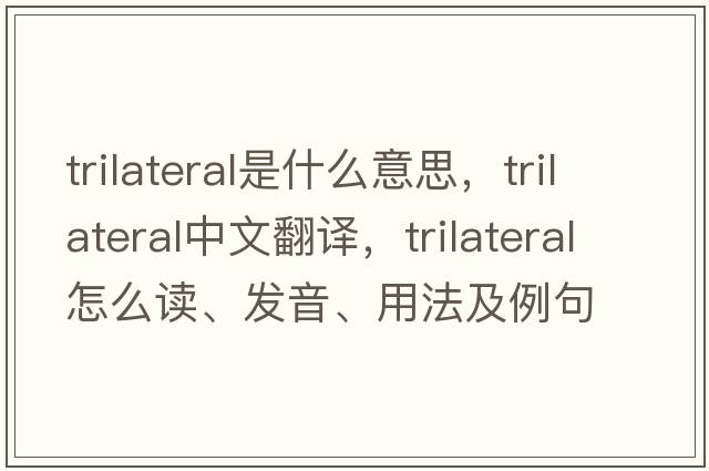 trilateral是什么意思，trilateral中文翻譯，trilateral怎么讀、發(fā)音、用法及例句