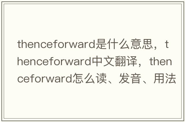 thenceforward是什么意思，thenceforward中文翻譯，thenceforward怎么讀、發(fā)音、用法及例句