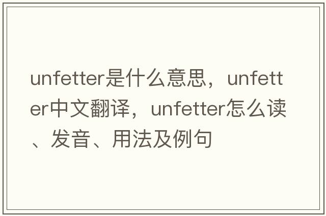 unfetter是什么意思，unfetter中文翻譯，unfetter怎么讀、發(fā)音、用法及例句