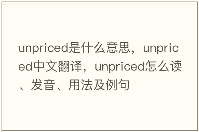 unpriced是什么意思，unpriced中文翻譯，unpriced怎么讀、發(fā)音、用法及例句