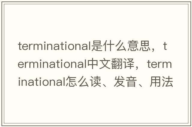 terminational是什么意思，terminational中文翻譯，terminational怎么讀、發(fā)音、用法及例句