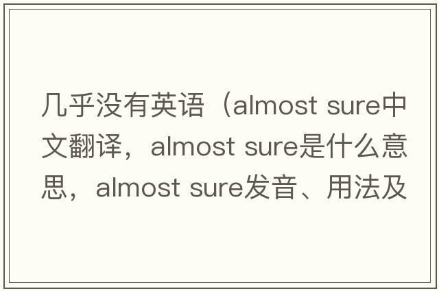幾乎沒有英語（almost sure中文翻譯，almost sure是什么意思，almost sure發(fā)音、用法及例句）