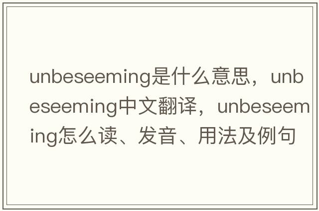 unbeseeming是什么意思，unbeseeming中文翻譯，unbeseeming怎么讀、發(fā)音、用法及例句
