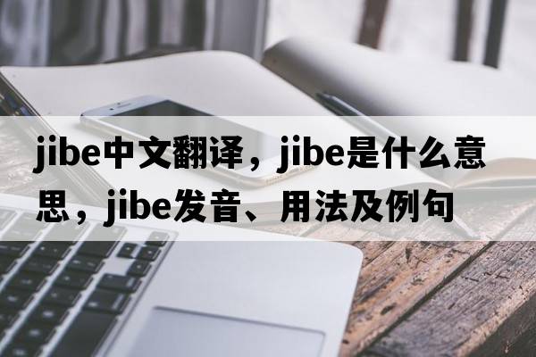 jibe中文翻譯，jibe是什么意思，jibe發(fā)音、用法及例句