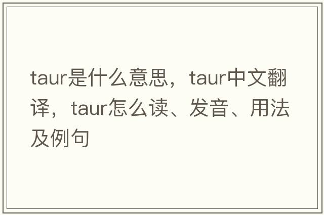 Taur是什么意思，Taur中文翻譯，Taur怎么讀、發(fā)音、用法及例句