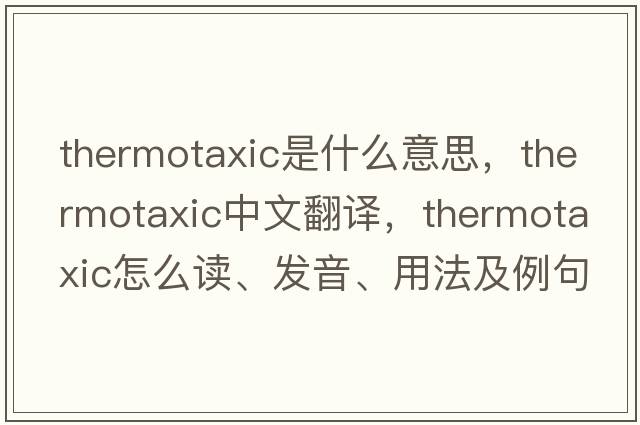 thermotaxic是什么意思，thermotaxic中文翻譯，thermotaxic怎么讀、發(fā)音、用法及例句