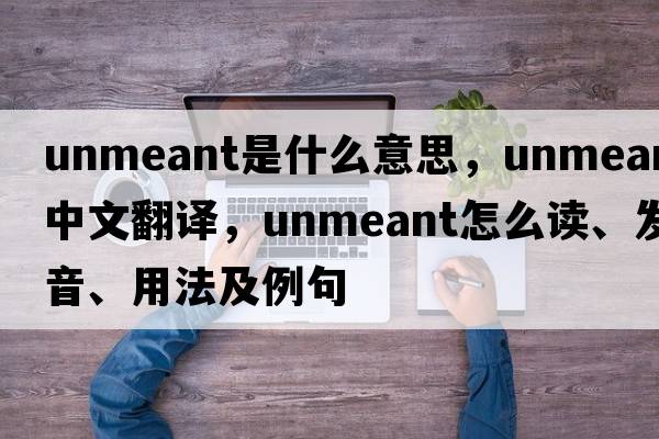 unmeant是什么意思，unmeant中文翻譯，unmeant怎么讀、發(fā)音、用法及例句