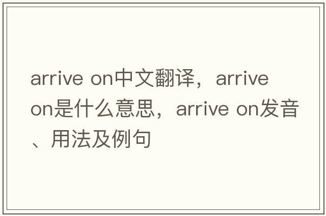 arrive on中文翻譯，arrive on是什么意思，arrive on發(fā)音、用法及例句