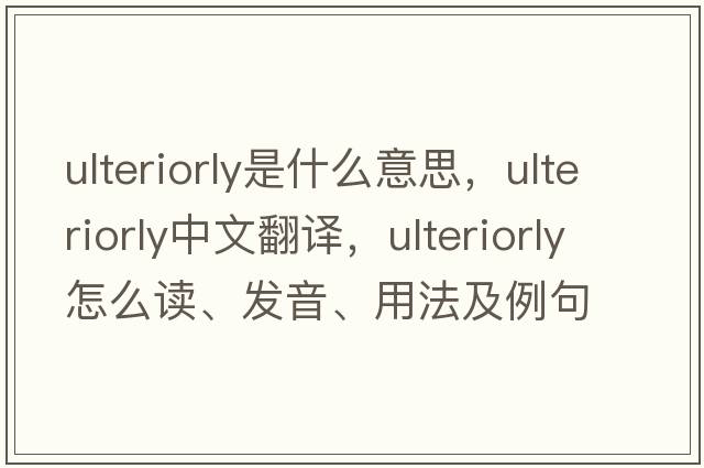 ulteriorly是什么意思，ulteriorly中文翻譯，ulteriorly怎么讀、發(fā)音、用法及例句