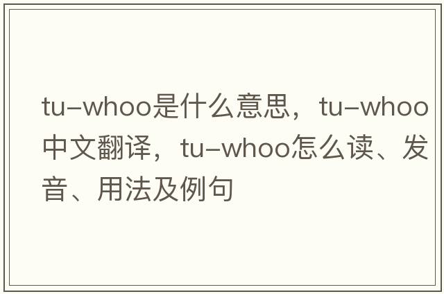 tu-whoo是什么意思，tu-whoo中文翻譯，tu-whoo怎么讀、發(fā)音、用法及例句