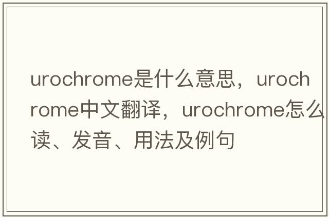 urochrome是什么意思，urochrome中文翻譯，urochrome怎么讀、發(fā)音、用法及例句