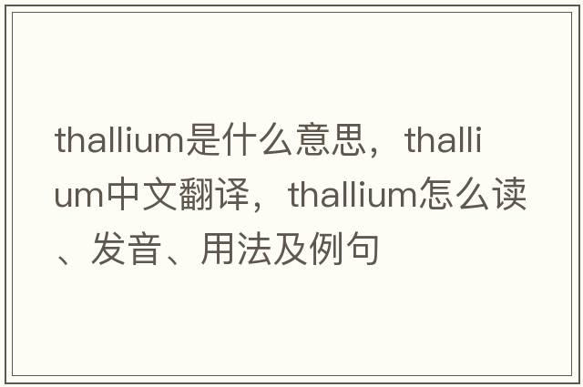 thallium是什么意思，thallium中文翻譯，thallium怎么讀、發(fā)音、用法及例句