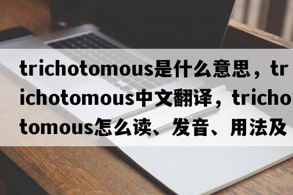 trichotomous是什么意思，trichotomous中文翻譯，trichotomous怎么讀、發(fā)音、用法及例句