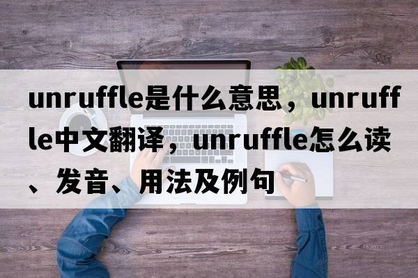 unruffle是什么意思，unruffle中文翻譯，unruffle怎么讀、發(fā)音、用法及例句