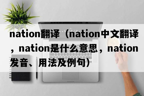 nation翻譯（nation中文翻譯，nation是什么意思，nation發(fā)音、用法及例句）