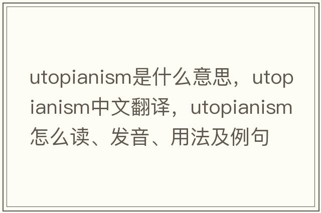 utopianism是什么意思，utopianism中文翻譯，utopianism怎么讀、發(fā)音、用法及例句