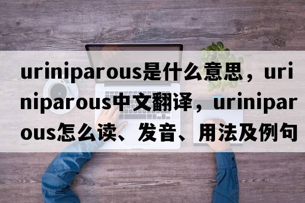 uriniparous是什么意思，uriniparous中文翻譯，uriniparous怎么讀、發(fā)音、用法及例句