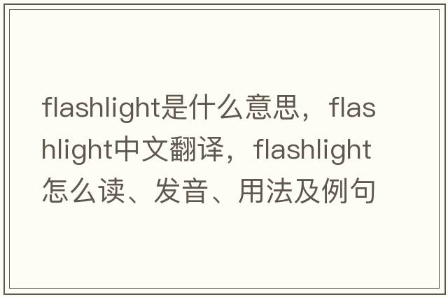 flashlight是什么意思，flashlight中文翻譯，flashlight怎么讀、發(fā)音、用法及例句