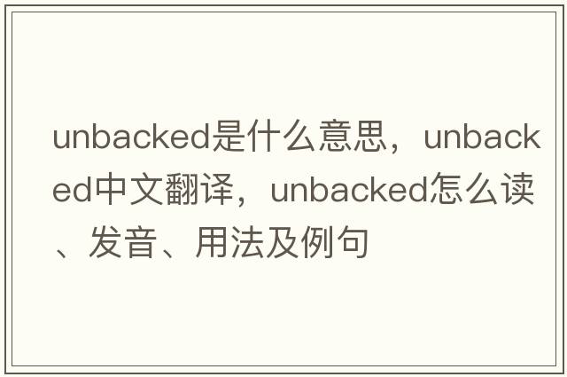 unbacked是什么意思，unbacked中文翻譯，unbacked怎么讀、發(fā)音、用法及例句