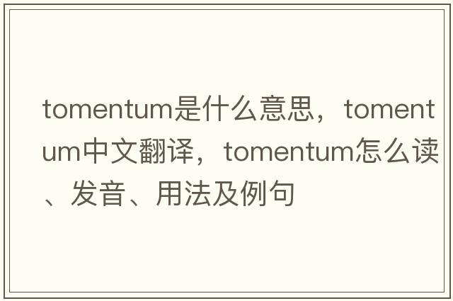 tomentum是什么意思，tomentum中文翻譯，tomentum怎么讀、發(fā)音、用法及例句