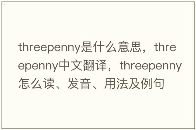 threepenny是什么意思，threepenny中文翻譯，threepenny怎么讀、發(fā)音、用法及例句