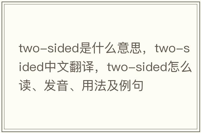 two-sided是什么意思，two-sided中文翻譯，two-sided怎么讀、發(fā)音、用法及例句