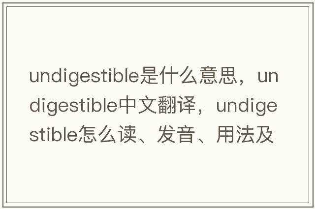undigestible是什么意思，undigestible中文翻譯，undigestible怎么讀、發(fā)音、用法及例句