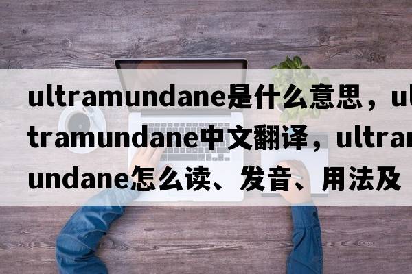 ultramundane是什么意思，ultramundane中文翻譯，ultramundane怎么讀、發(fā)音、用法及例句